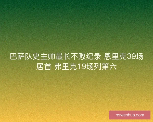 巴萨队史主帅最长不败纪录 恩里克39场居首 弗里克19场列第六