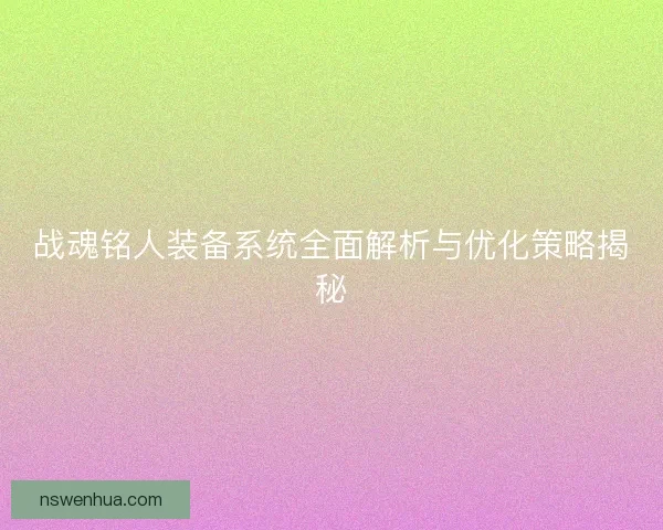 战魂铭人装备系统全面解析与优化策略揭秘