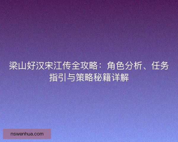 梁山好汉宋江传全攻略：角色分析、任务指引与策略秘籍详解