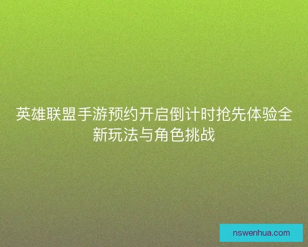 英雄联盟手游预约开启倒计时抢先体验全新玩法与角色挑战