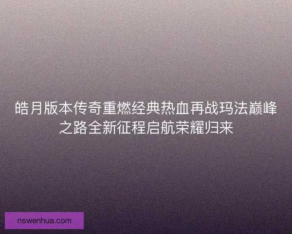 皓月版本传奇重燃经典热血再战玛法巅峰之路全新征程启航荣耀归来