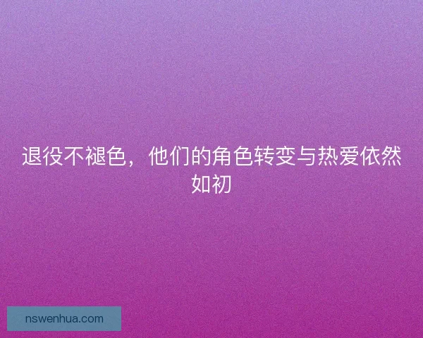 退役不褪色，他们的角色转变与热爱依然如初