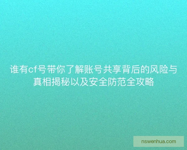 谁有cf号带你了解账号共享背后的风险与真相揭秘以及安全防范全攻略 谁有cf号带你了解账号共享背后的风险与真相揭秘以及安全防范全攻略