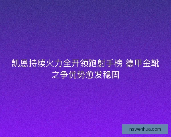 凯恩持续火力全开领跑射手榜 德甲金靴之争优势愈发稳固