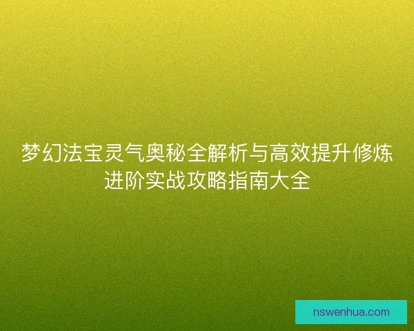 梦幻法宝灵气奥秘全解析与高效提升修炼进阶实战攻略指南大全