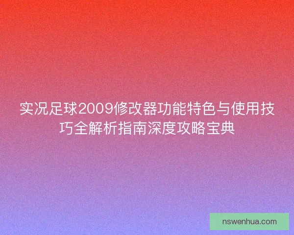 实况足球2009修改器功能特色与使用技巧全解析指南深度攻略宝典