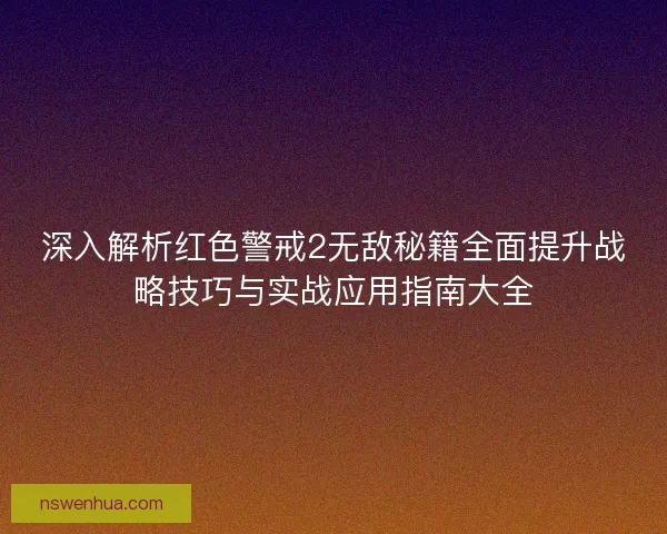 深入解析红色警戒2无敌秘籍全面提升战略技巧与实战应用指南大全