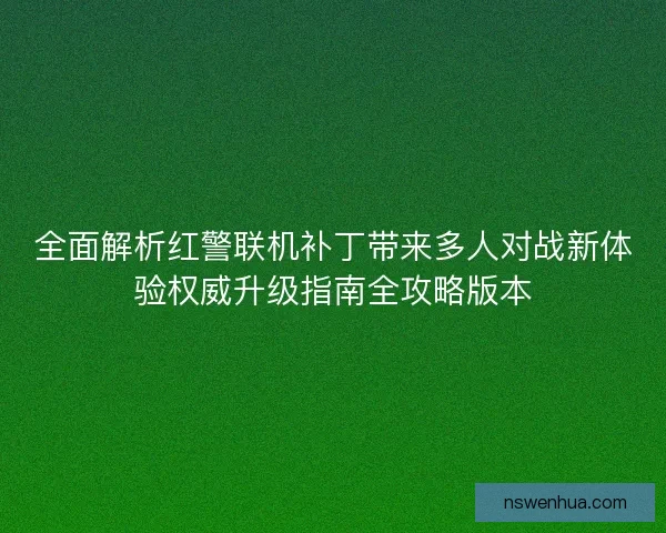 全面解析红警联机补丁带来多人对战新体验权威升级指南全攻略版本 全面解析红警联机补丁带来多人对战新体验权威升级指南全攻略版本