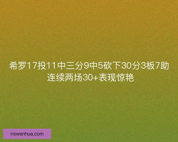 希罗17投11中三分9中5砍下30分3板7助 连续两场30+表现惊艳 希罗17投11中三分9中5砍下30分3板7助 连续两场30+表现惊艳