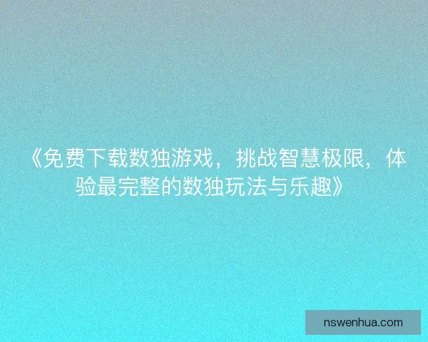 《免费下载数独游戏,挑战智慧极限,体验最完整的数独玩法与乐趣》 《免费下载数独游戏,挑战智慧极限,体验最完整的数独玩法与乐趣》